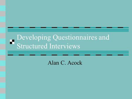 Developing Questionnaires and Structured Interviews Alan C. Acock.