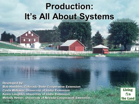 Production: It’s All About Systems USDA NRCS Developed by: Bob Hamblen, Colorado State Cooperative Extension Cinda Williams, University of Idaho Extension.
