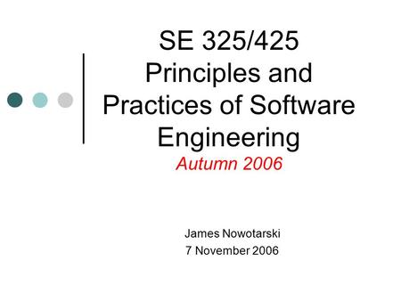James Nowotarski 7 November 2006 SE 325/425 Principles and Practices of Software Engineering Autumn 2006.