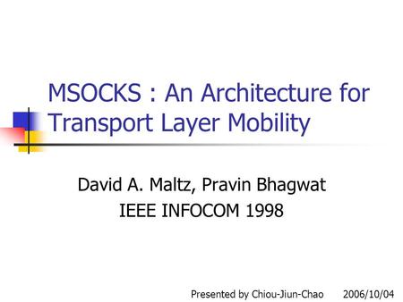 MSOCKS : An Architecture for Transport Layer Mobility David A. Maltz, Pravin Bhagwat IEEE INFOCOM 1998 Presented by Chiou-Jiun-Chao 2006/10/04.