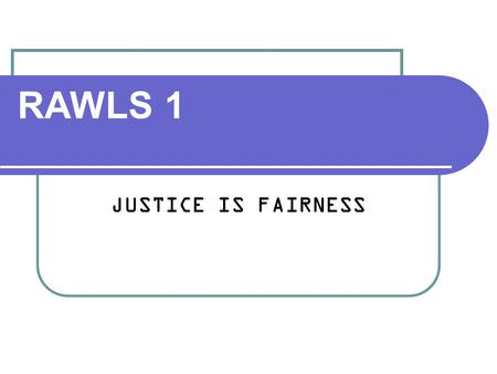 RAWLS 1 JUSTICE IS FAIRNESS. John Rawls 1921-2002 Teachers: H. L. A. Hart Isaiah Berlin Students: Thomas Nagel Martha Nussbaum Onara O’Neill.