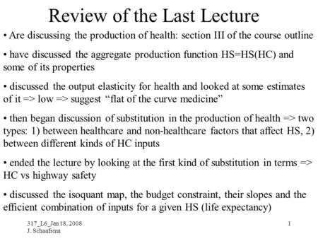 317_L6_Jan 18, 2008 J. Schaafsma 1 Review of the Last Lecture Are discussing the production of health: section III of the course outline have discussed.