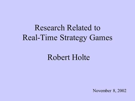 Research Related to Real-Time Strategy Games Robert Holte November 8, 2002.