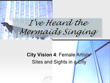 I’ve Heard the Mermaids Singing City Vision 4: Female Artists’ Sites and Sights in a City.