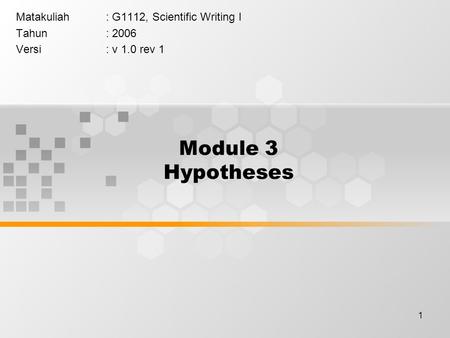 1 Module 3 Hypotheses Matakuliah: G1112, Scientific Writing I Tahun: 2006 Versi: v 1.0 rev 1.