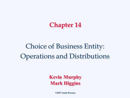 Chapter 14 Choice of Business Entity: Operations and Distributions Choice of Business Entity: Operations and Distributions ©2007 South-Western Kevin Murphy.