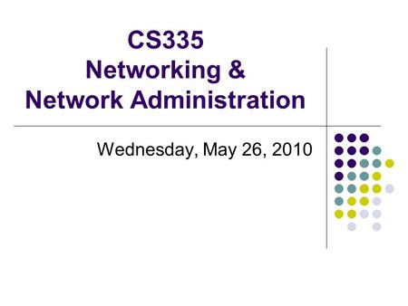 CS335 Networking & Network Administration Wednesday, May 26, 2010.