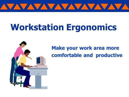 Workstation Ergonomics Make your work area more comfortable and productive.