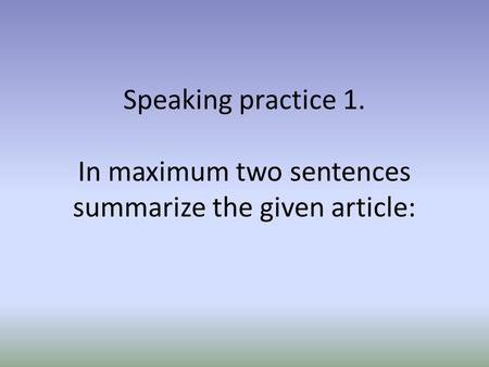 Speaking practice 1. In maximum two sentences summarize the given article: