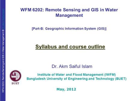 WFM 6202: Remote Sensing and GIS in Water Management © Dr. Akm Saiful IslamDr. Akm Saiful Islam WFM 6202: Remote Sensing and GIS in Water Management Dr.