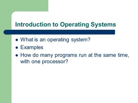 Introduction to Operating Systems What is an operating system? Examples How do many programs run at the same time, with one processor?