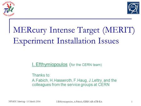 NFMCC Meeting - 13 March 2006 I.Efthymiopoulos, A.Fabich, CERN AB-ATB-EA1 MERcury Intense Target (MERIT) Experiment Installation Issues I. Efthymiopoulos.