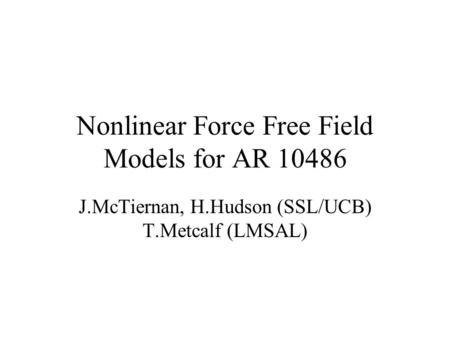 Nonlinear Force Free Field Models for AR 10486 J.McTiernan, H.Hudson (SSL/UCB) T.Metcalf (LMSAL)