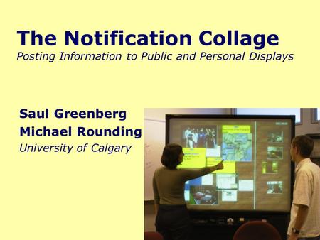 The Notification Collage Posting Information to Public and Personal Displays Saul Greenberg Michael Rounding University of Calgary.