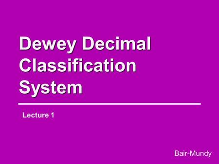 Dewey Decimal Classification System Lecture 1 Bair-Mundy.