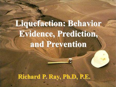 Liquefaction: Behavior Evidence, Prediction, and Prevention Richard P. Ray, Ph.D, P.E.