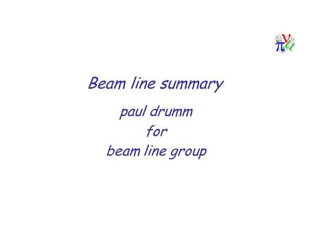 Beam line summary paul drumm for beam line group.