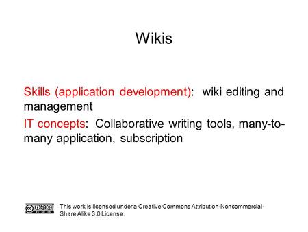 Wikis This work is licensed under a Creative Commons Attribution-Noncommercial- Share Alike 3.0 License. Skills (application development): wiki editing.