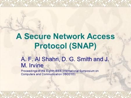 A Secure Network Access Protocol (SNAP) A. F. Al Shahri, D. G. Smith and J. M. Irvine Proceedings of the Eighth IEEE International Symposium on Computers.