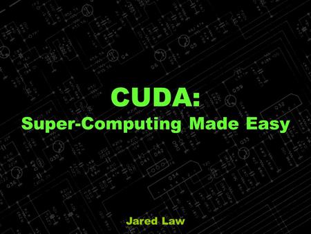 Jared Law CUDA: Super-Computing Made Easy. Jared Law NVidia CUDA: Why CUDA? What is CUDA? Where/how is CUDA being used? What does CUDA mean to programmers?