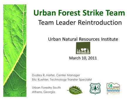 Urban Forest Strike Team Team Leader Reintroduction Urban Natural Resources Institute March 10, 2011 Dudley R. Hartel, Center Manager Eric Kuehler, Technology.