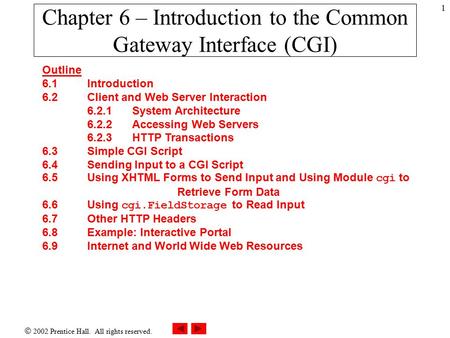  2002 Prentice Hall. All rights reserved. 1 Chapter 6 – Introduction to the Common Gateway Interface (CGI) Outline 6.1 Introduction 6.2 Client and Web.