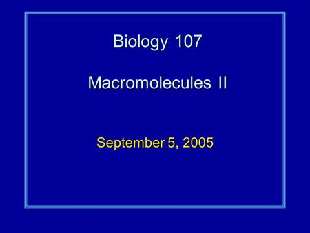 Biology 107 Macromolecules II September 5, 2005. Macromolecules II Student Objectives:As a result of this lecture and the assigned reading, you should.