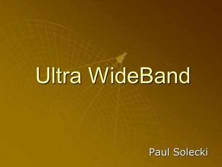Ultra WideBand Paul Solecki. History of UWB  1962 – Study in time-domain electromagnetics (Ross)  1968 - Short Pulse Radar and Communications Systems.