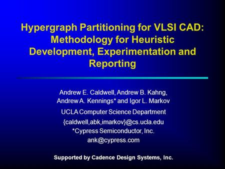 Hypergraph Partitioning for VLSI CAD: Methodology for Heuristic Development, Experimentation and Reporting Andrew E. Caldwell, Andrew B. Kahng, Andrew.