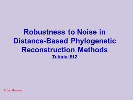 . Robustness to Noise in Distance-Based Phylogenetic Reconstruction Methods Tutorial #12 © Ilan Gronau.