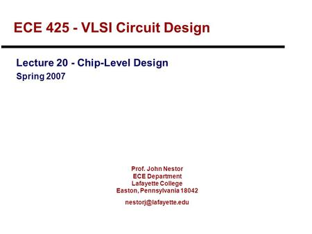 Prof. John Nestor ECE Department Lafayette College Easton, Pennsylvania 18042 ECE 425 - VLSI Circuit Design Lecture 20 - Chip-Level.