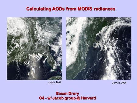 Calculating AODs from MODIS radiances Easan Drury G4 - w/ Jacob Harvard July 22, 2004 July 3, 2004.