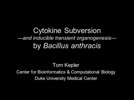 Cytokine Subversion —and inducible transient organogenesis— by Bacillus anthracis Tom Kepler Center for Bioinformatics & Computational Biology Duke University.