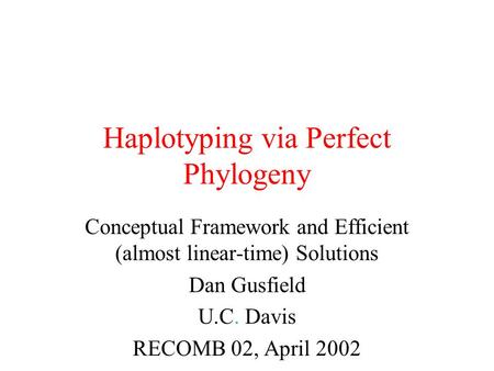 Haplotyping via Perfect Phylogeny Conceptual Framework and Efficient (almost linear-time) Solutions Dan Gusfield U.C. Davis RECOMB 02, April 2002.