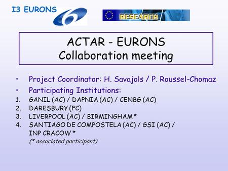 ACTAR - EURONS Collaboration meeting Project Coordinator: H. Savajols / P. Roussel-Chomaz Participating Institutions: 1.GANIL (AC) / DAPNIA (AC) / CENBG.