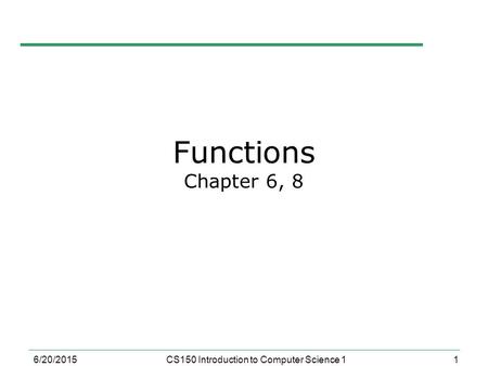 1 6/20/2015CS150 Introduction to Computer Science 1 Functions Chapter 6, 8.