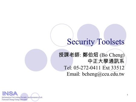 Information Networking Security and Assurance Lab National Chung Cheng University 1 Security Toolsets 授課老師 : 鄭伯炤 (Bo Cheng) 中正大學通訊系 Tel: 05-272-0411 Ext.