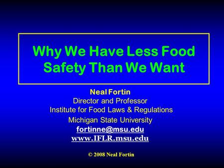 Why We Have Less Food Safety Than We Want Neal Fortin Director and Professor Institute for Food Laws & Regulations Michigan State University