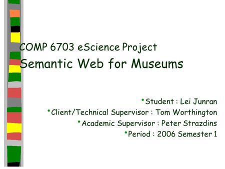 COMP 6703 eScience Project Semantic Web for Museums Student : Lei Junran Client/Technical Supervisor : Tom Worthington Academic Supervisor : Peter Strazdins.