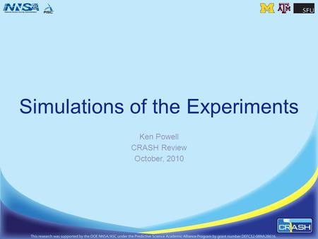 Simulations of the Experiments Ken Powell CRASH Review October, 2010.