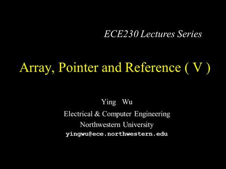 Array, Pointer and Reference ( V ) Ying Wu Electrical & Computer Engineering Northwestern University ECE230 Lectures Series.