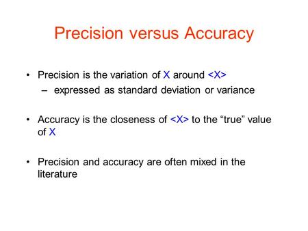 Precision versus Accuracy Precision is the variation of X around – expressed as standard deviation or variance Accuracy is the closeness of to the “true”