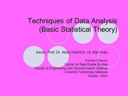 Techniques of Data Analysis (Basic Statistical Theory) Assoc. Prof. Dr. Abdul Hamid b. Hj. Mar Iman Former Director Centre for Real Estate Studies Faculty.