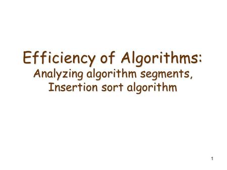 1 Efficiency of Algorithms: Analyzing algorithm segments, Insertion sort algorithm.