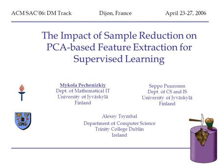 ACM SAC’06, DM Track Dijon, France 27.04.06 “The Impact of Sample Reduction on PCA-based Feature Extraction for Supervised Learning” by M. Pechenizkiy,