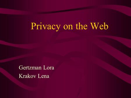 Privacy on the Web Gertzman Lora Krakov Lena. Why privacy? Privacy is the number one consumer issue facing the internet. An eavesdropper (server, service.