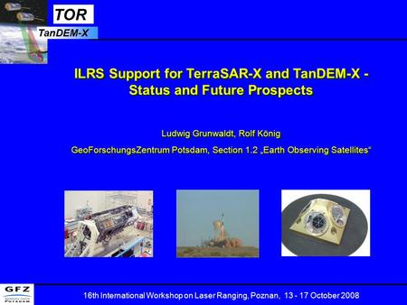 TOR TanDEM-X 16th International Workshop on Laser Ranging, Poznan, 13 - 17 October 2008 ILRS Support for TerraSAR-X and TanDEM-X - Status and Future Prospects.