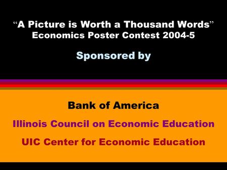 Bank of America Illinois Council on Economic Education UIC Center for Economic Education “ A Picture is Worth a Thousand Words ” Economics Poster Contest.