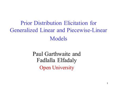 11 Prior Distribution Elicitation for Generalized Linear and Piecewise-Linear Models Paul Garthwaite and Fadlalla Elfadaly Open University.