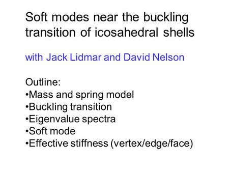 Soft modes near the buckling transition of icosahedral shells Outline: Mass and spring model Buckling transition Eigenvalue spectra Soft mode Effective.